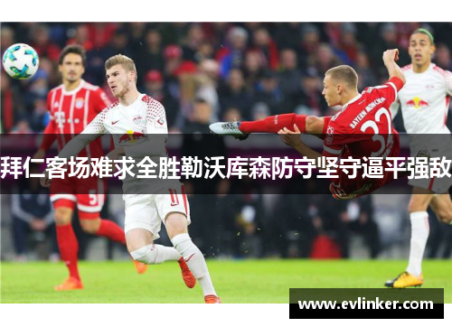 拜仁客场难求全胜勒沃库森防守坚守逼平强敌