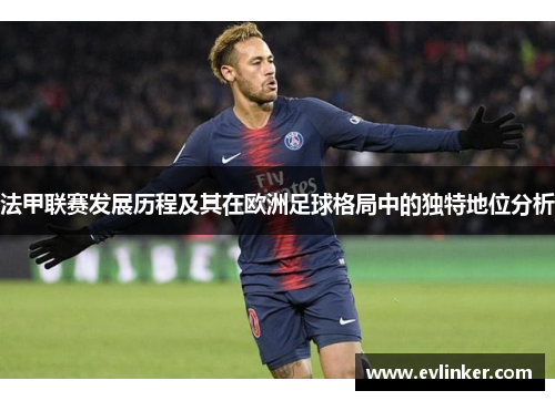 法甲联赛发展历程及其在欧洲足球格局中的独特地位分析