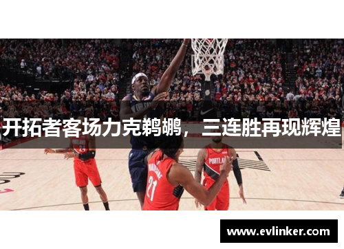 开拓者客场力克鹈鹕，三连胜再现辉煌