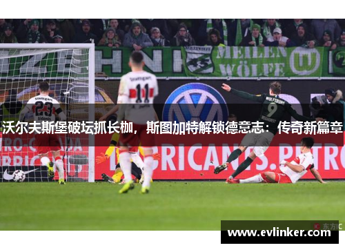 沃尔夫斯堡破坛抓长枷，斯图加特解锁德意志：传奇新篇章
