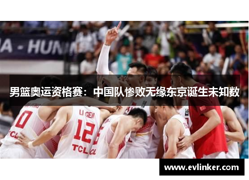 男篮奥运资格赛：中国队惨败无缘东京诞生未知数