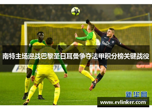 南特主场迎战巴黎圣日耳曼争夺法甲积分榜关键战役