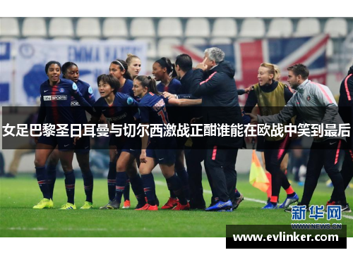 女足巴黎圣日耳曼与切尔西激战正酣谁能在欧战中笑到最后