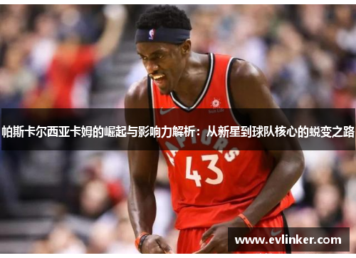 帕斯卡尔西亚卡姆的崛起与影响力解析：从新星到球队核心的蜕变之路