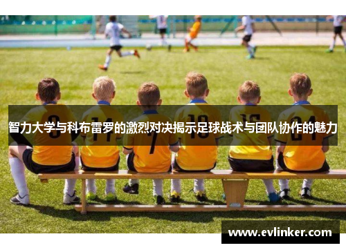 智力大学与科布雷罗的激烈对决揭示足球战术与团队协作的魅力