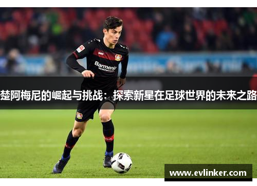 楚阿梅尼的崛起与挑战：探索新星在足球世界的未来之路