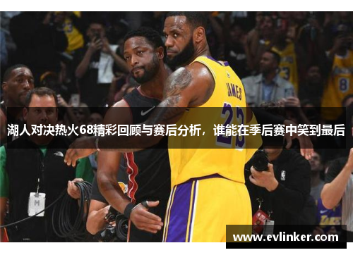 湖人对决热火68精彩回顾与赛后分析，谁能在季后赛中笑到最后