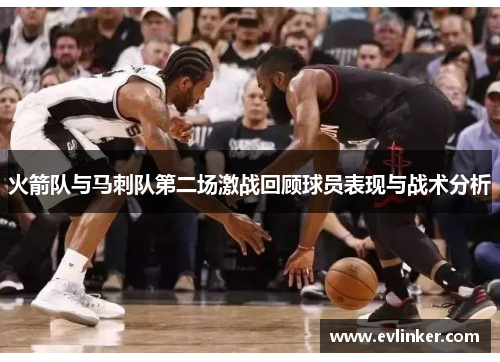 火箭队与马刺队第二场激战回顾球员表现与战术分析