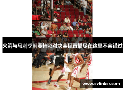 火箭与马刺季前赛精彩对决全程直播尽在这里不容错过