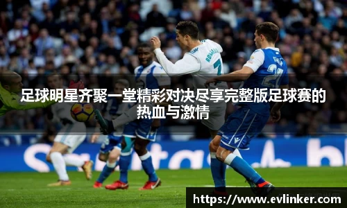 足球明星齐聚一堂精彩对决尽享完整版足球赛的热血与激情